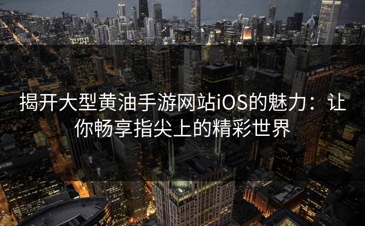 揭开大型黄油手游网站iOS的魅力：让你畅享指尖上的精彩世界