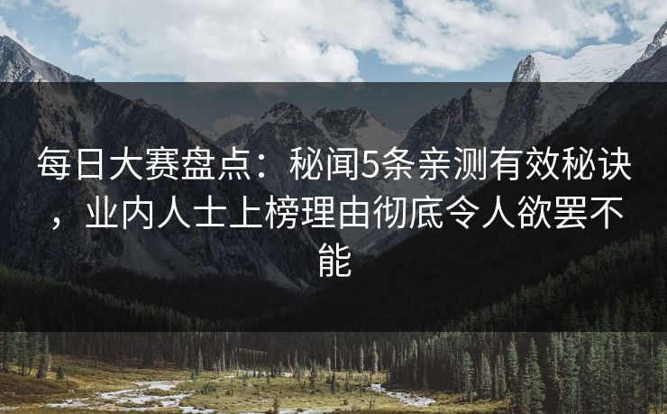 每日大赛盘点：秘闻5条亲测有效秘诀，业内人士上榜理由彻底令人欲罢不能