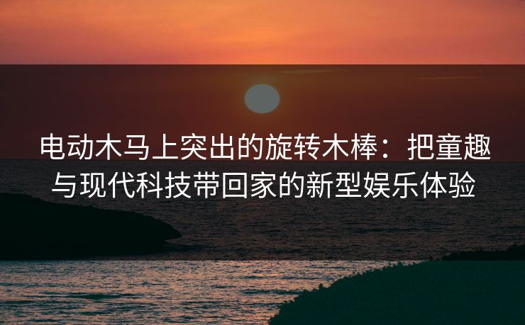 电动木马上突出的旋转木棒：把童趣与现代科技带回家的新型娱乐体验