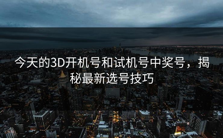 今天的3D开机号和试机号中奖号，揭秘最新选号技巧