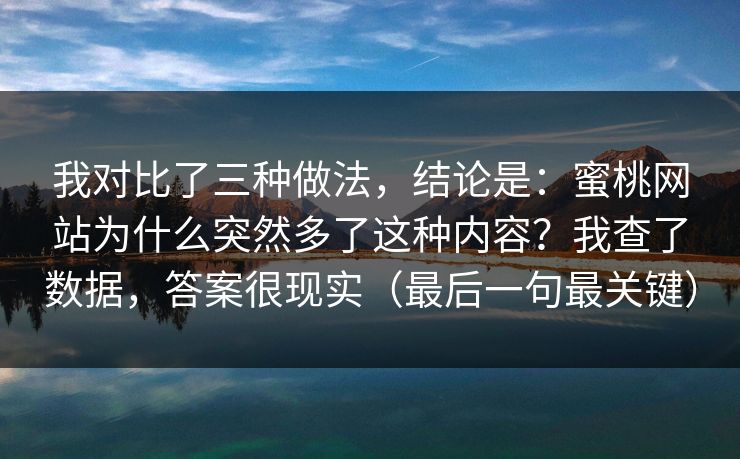 我对比了三种做法，结论是：蜜桃网站为什么突然多了这种内容？我查了数据，答案很现实（最后一句最关键）
